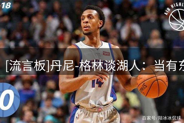[流言板]丹尼-格林谈湖人：当有东契奇和AR时，你都会成为季后赛球队